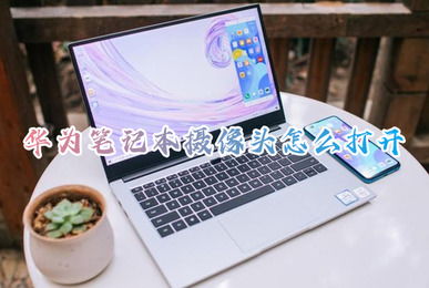 华为怎么打开电脑摄像头(华为电脑摄像头使用指南,轻松打开摄像头进行视频通话或拍摄) 华为怎么打开电脑摄像头(华为电脑摄像头使用指南,轻松打开摄像头进行视频通话或拍摄)